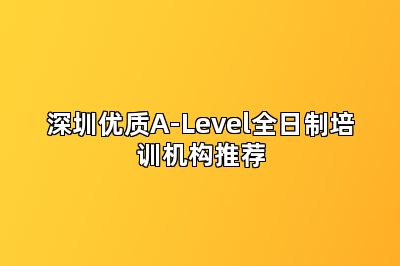 深圳优质A-Level全日制培训机构推荐