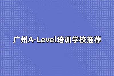 广州A-Level培训学校推荐
