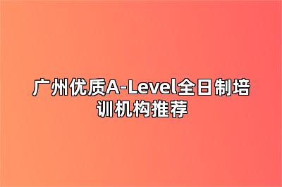 广州优质A-Level全日制培训机构推荐