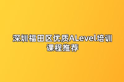 深圳福田区优质ALevel培训课程推荐