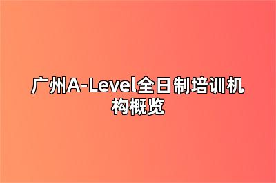 广州A-Level全日制培训机构概览