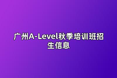 广州A-Level秋季培训班招生信息