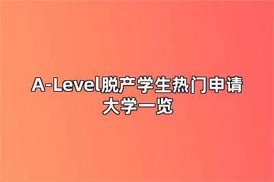 A-Level脱产学生热门申请大学一览