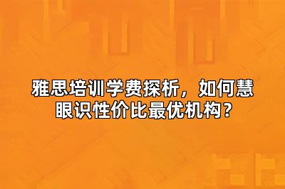 雅思培训学费探析,如何慧眼识性价比最优机构?
