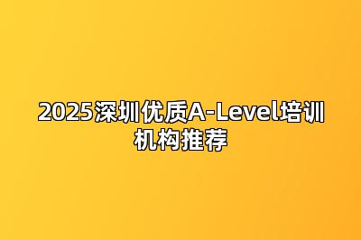 2025深圳优质A-Level培训机构推荐