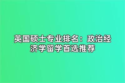 英国硕士专业排名:政治经济学留学首选推荐