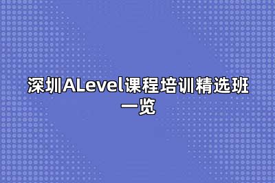 深圳ALevel课程培训精选班一览