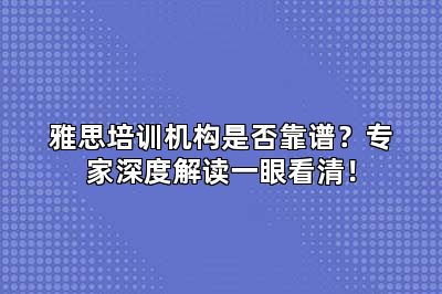 雅思培训机构是否靠谱?专家深度解读一眼看清!