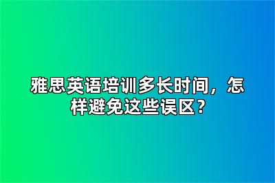雅思英语培训多长时间，怎样避免这些误区？