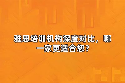 雅思培训机构深度对比，哪一家更适合您？