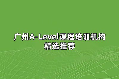 广州A-Level课程培训机构精选推荐