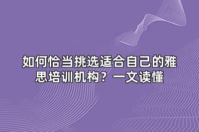 如何恰当挑选适合自己的雅思培训机构?一文读懂
