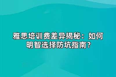 雅思培训费差异揭秘：如何明智选择防坑指南？