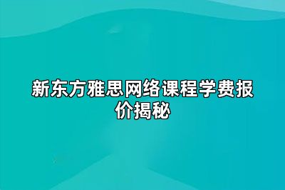 新东方雅思网络课程学费报价揭秘