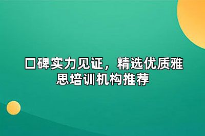 口碑实力见证，精选优质雅思培训机构推荐