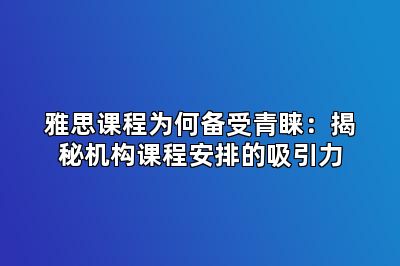 雅思课程为何备受青睐：揭秘机构课程安排的吸引力