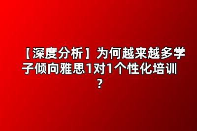 【深度分析】为何越来越多学子倾向雅思1对1个性化培训？
