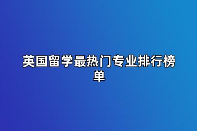 英国留学最热门专业排行榜单