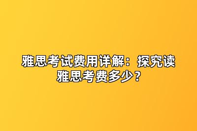 雅思考试费用详解：探究读雅思考费多少？