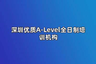 深圳优质A-Level全日制培训机构