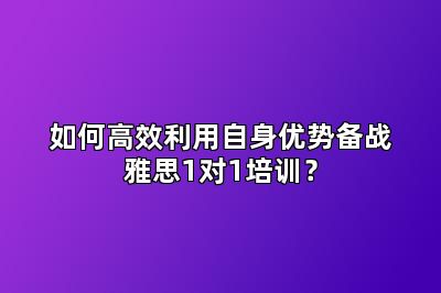 如何高效利用自身优势备战雅思1对1培训?