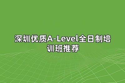 深圳优质A-Level全日制培训班推荐