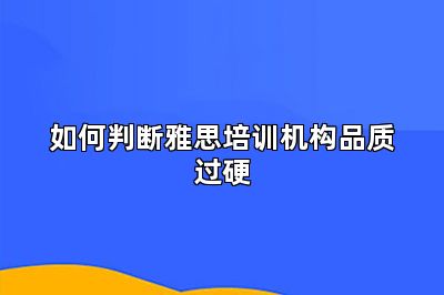 如何判断雅思培训机构品质过硬