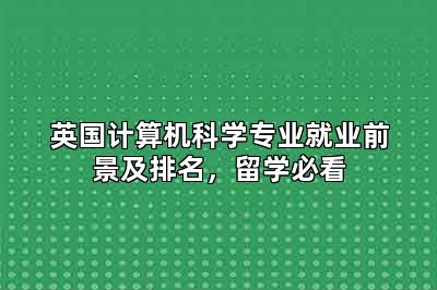 英国计算机科学专业就业前景及排名，留学必看