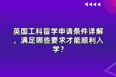 英国工科留学申请条件详解,满足哪些要求才能顺利入学?